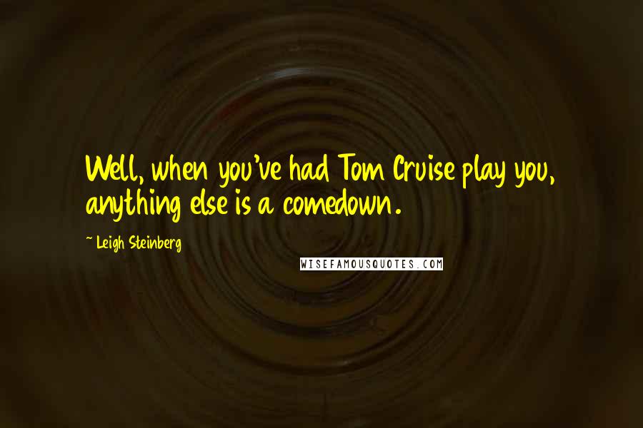 Leigh Steinberg Quotes: Well, when you've had Tom Cruise play you, anything else is a comedown.