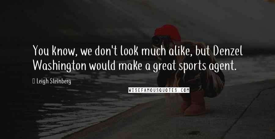 Leigh Steinberg Quotes: You know, we don't look much alike, but Denzel Washington would make a great sports agent.