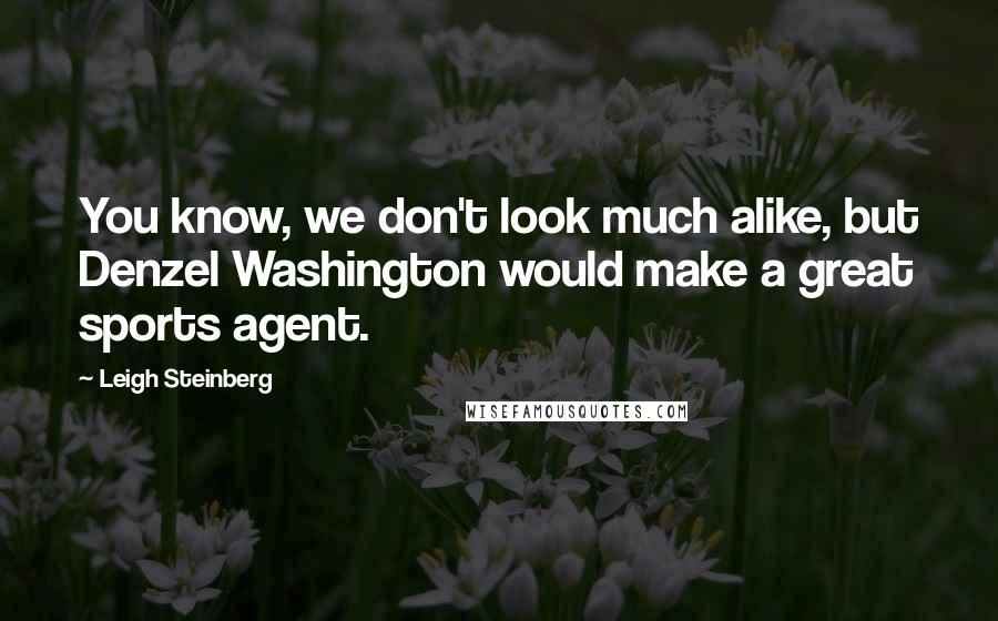 Leigh Steinberg Quotes: You know, we don't look much alike, but Denzel Washington would make a great sports agent.