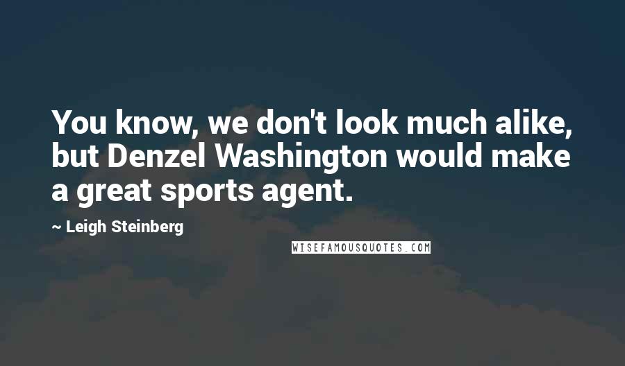 Leigh Steinberg Quotes: You know, we don't look much alike, but Denzel Washington would make a great sports agent.