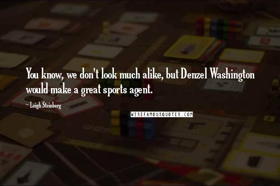Leigh Steinberg Quotes: You know, we don't look much alike, but Denzel Washington would make a great sports agent.