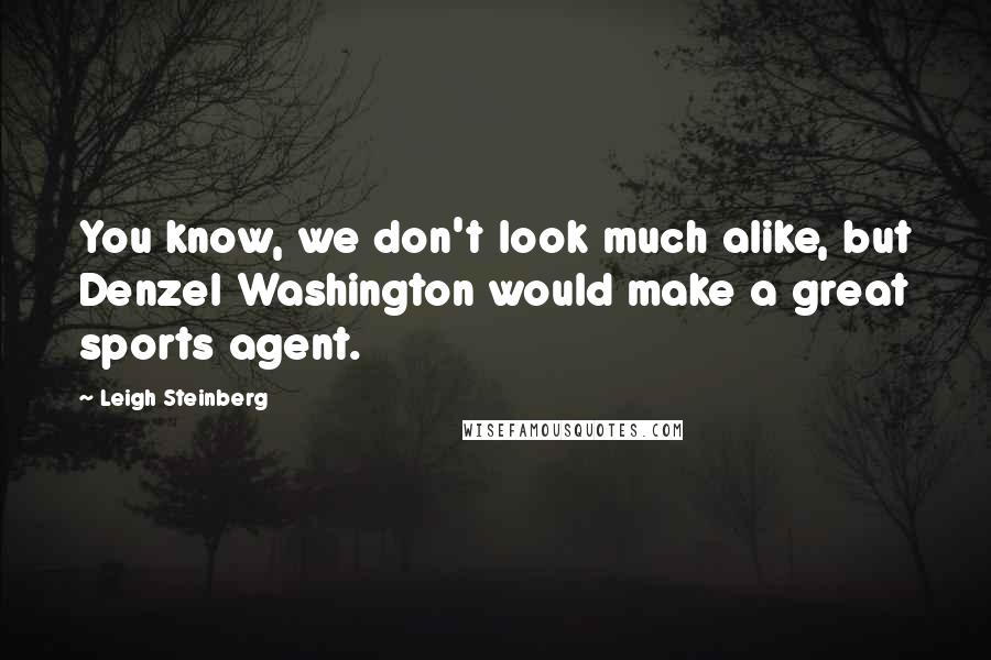 Leigh Steinberg Quotes: You know, we don't look much alike, but Denzel Washington would make a great sports agent.