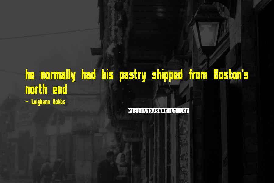 Leighann Dobbs Quotes: he normally had his pastry shipped from Boston's north end