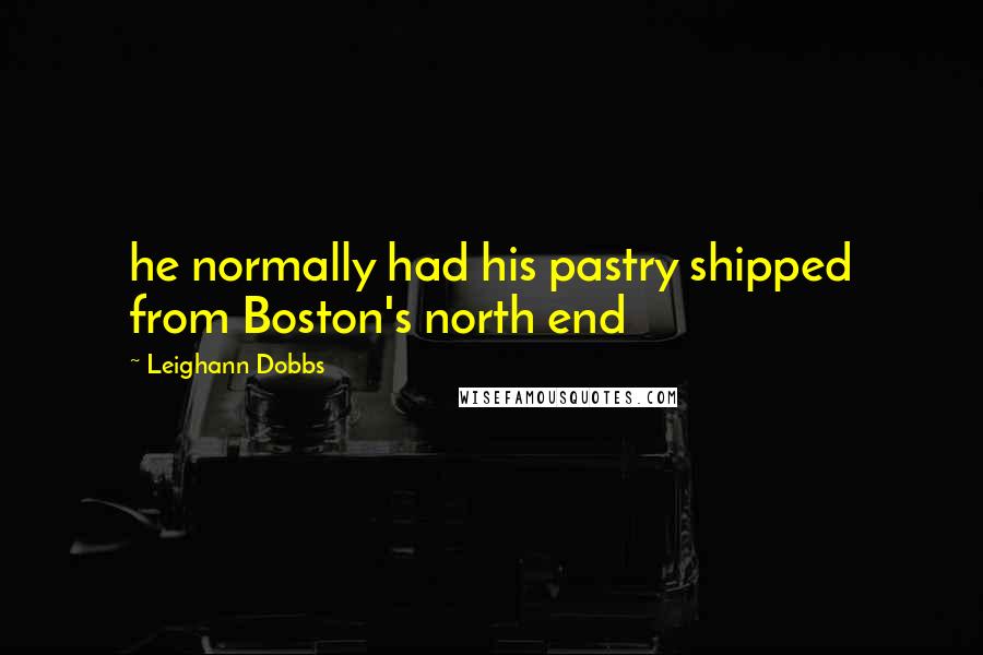 Leighann Dobbs Quotes: he normally had his pastry shipped from Boston's north end