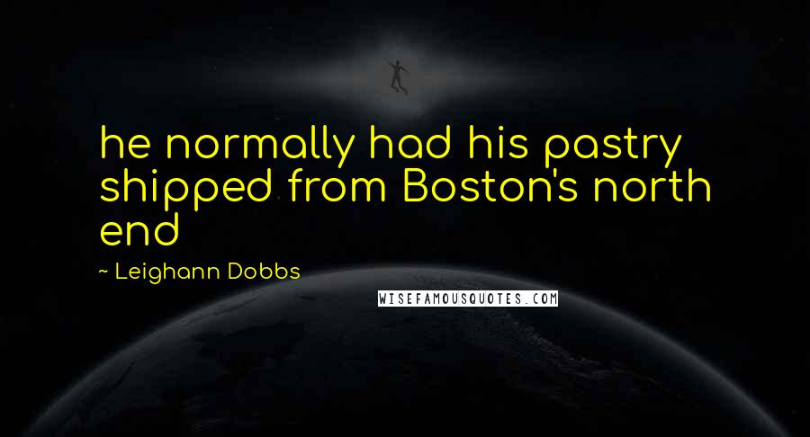 Leighann Dobbs Quotes: he normally had his pastry shipped from Boston's north end