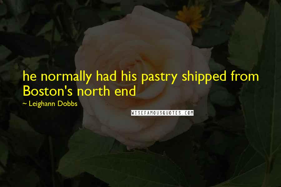 Leighann Dobbs Quotes: he normally had his pastry shipped from Boston's north end