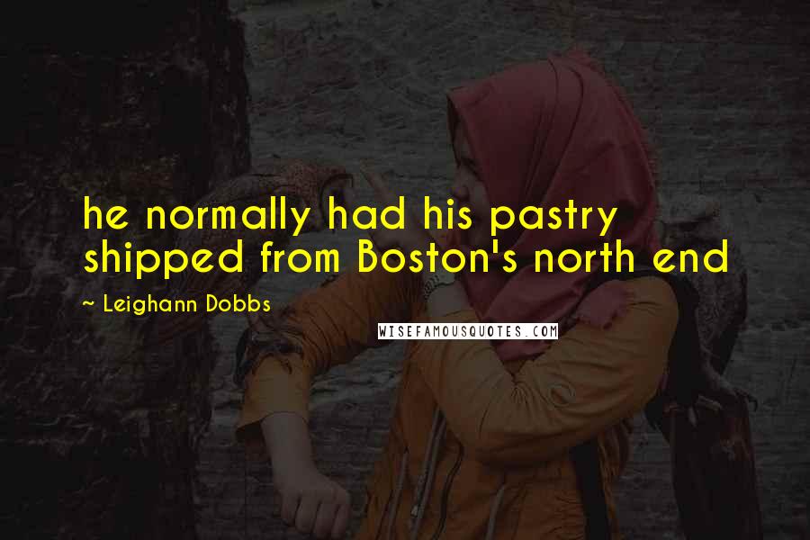 Leighann Dobbs Quotes: he normally had his pastry shipped from Boston's north end