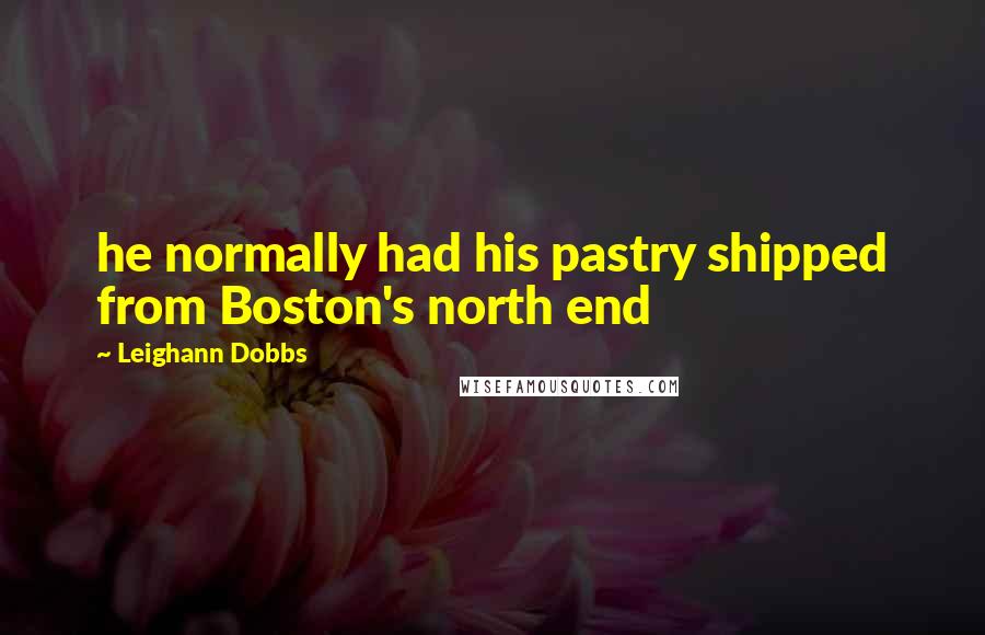 Leighann Dobbs Quotes: he normally had his pastry shipped from Boston's north end