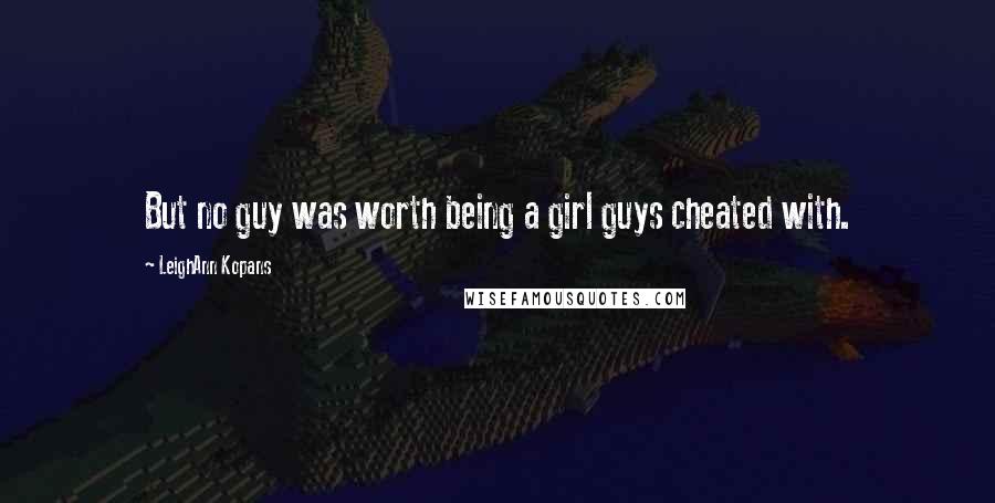 LeighAnn Kopans Quotes: But no guy was worth being a girl guys cheated with.