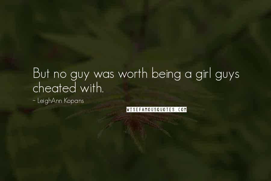 LeighAnn Kopans Quotes: But no guy was worth being a girl guys cheated with.