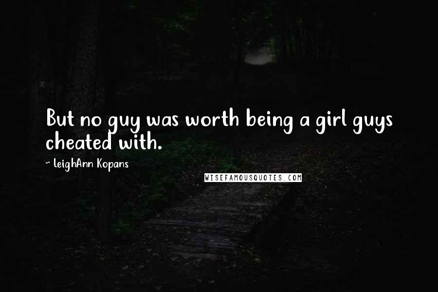 LeighAnn Kopans Quotes: But no guy was worth being a girl guys cheated with.