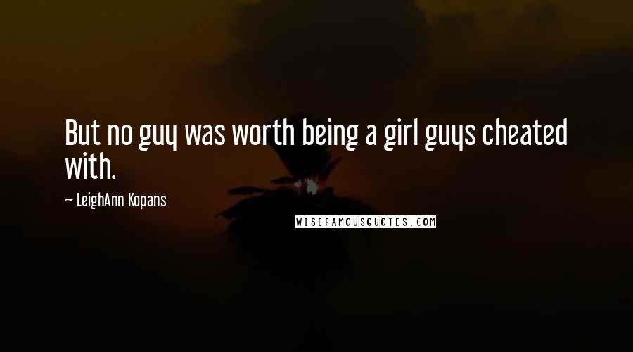 LeighAnn Kopans Quotes: But no guy was worth being a girl guys cheated with.