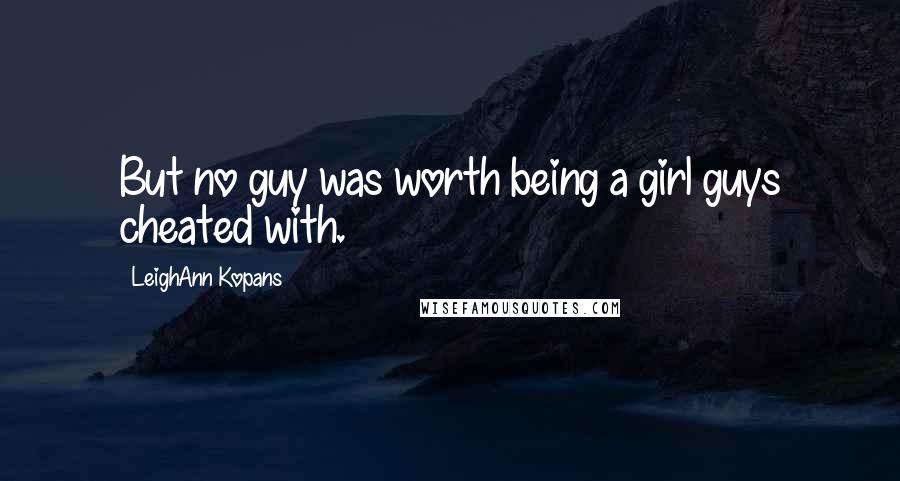 LeighAnn Kopans Quotes: But no guy was worth being a girl guys cheated with.