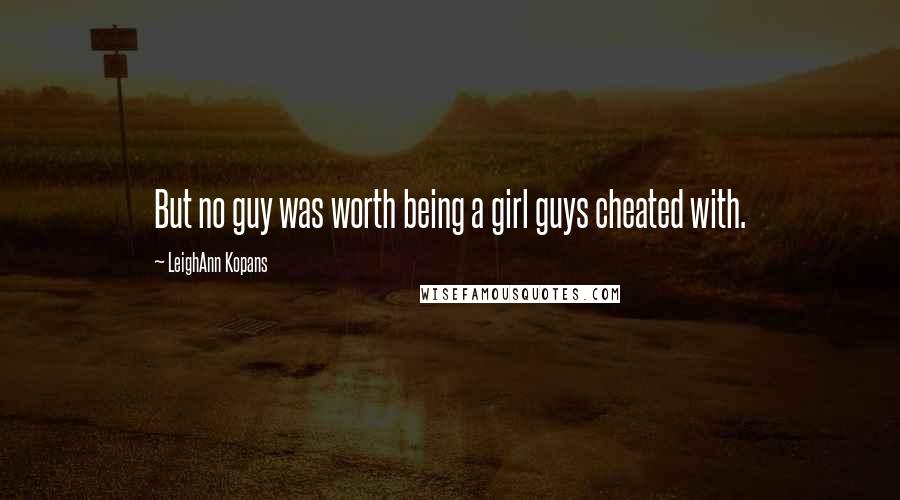 LeighAnn Kopans Quotes: But no guy was worth being a girl guys cheated with.