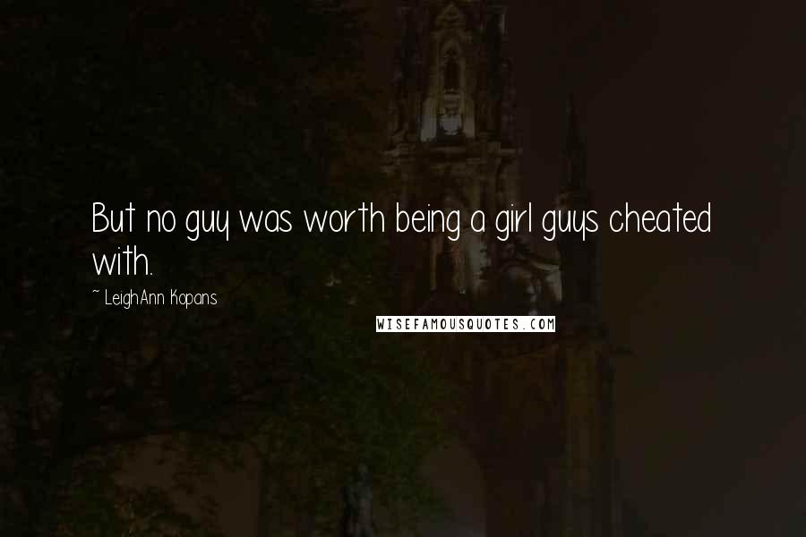 LeighAnn Kopans Quotes: But no guy was worth being a girl guys cheated with.