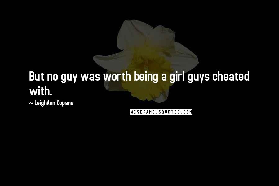 LeighAnn Kopans Quotes: But no guy was worth being a girl guys cheated with.