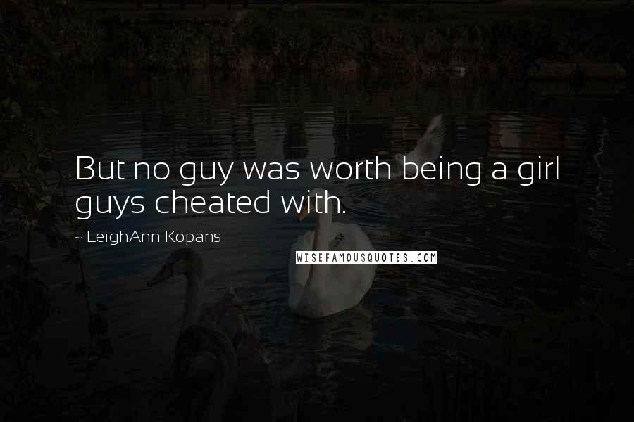 LeighAnn Kopans Quotes: But no guy was worth being a girl guys cheated with.