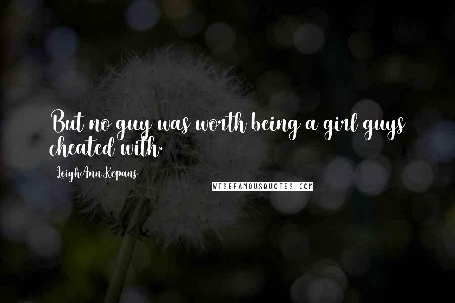 LeighAnn Kopans Quotes: But no guy was worth being a girl guys cheated with.