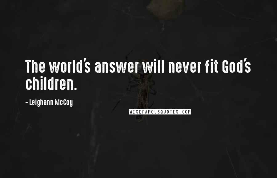 Leighann McCoy Quotes: The world's answer will never fit God's children.