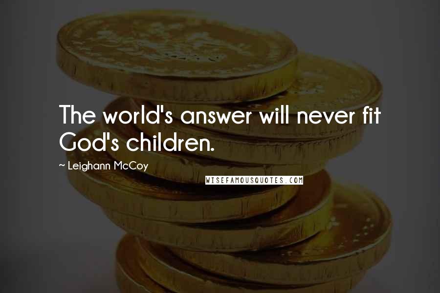 Leighann McCoy Quotes: The world's answer will never fit God's children.