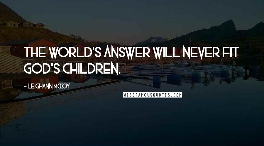 Leighann McCoy Quotes: The world's answer will never fit God's children.