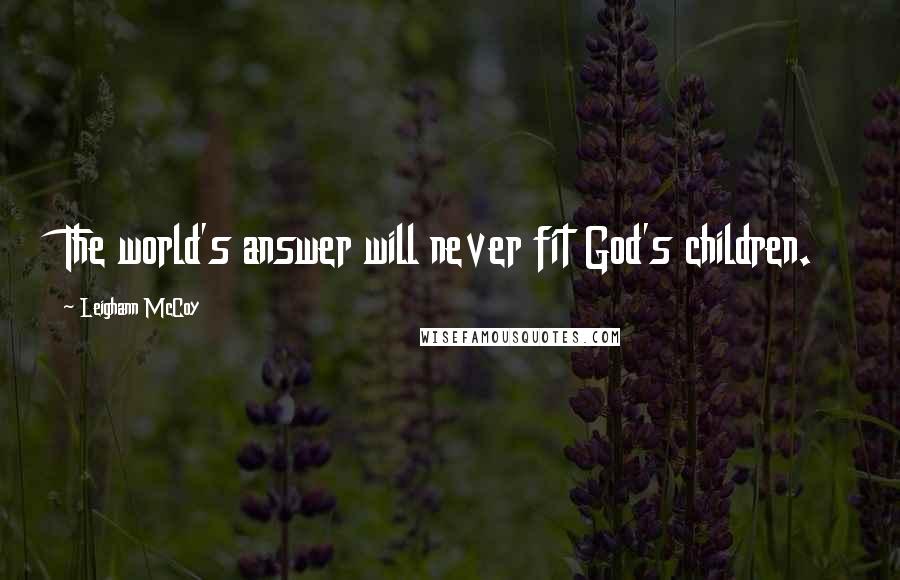 Leighann McCoy Quotes: The world's answer will never fit God's children.