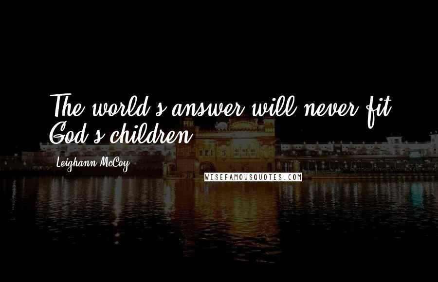 Leighann McCoy Quotes: The world's answer will never fit God's children.