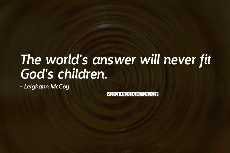 Leighann McCoy Quotes: The world's answer will never fit God's children.