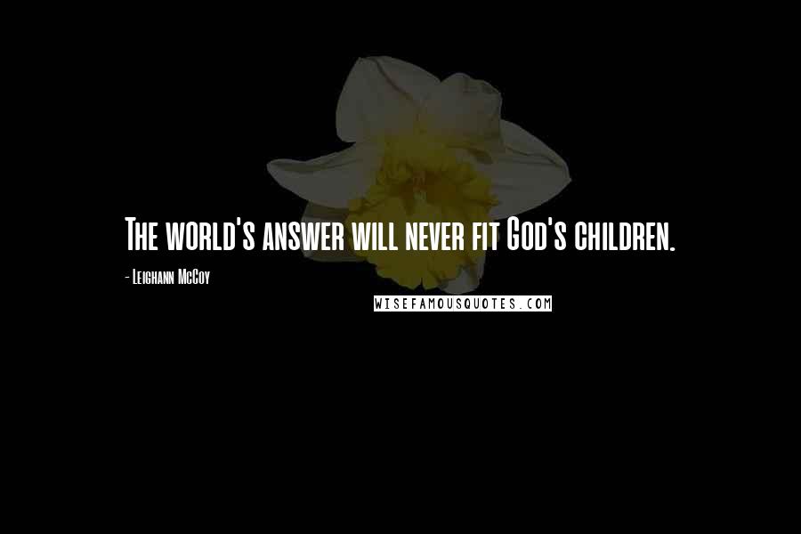 Leighann McCoy Quotes: The world's answer will never fit God's children.