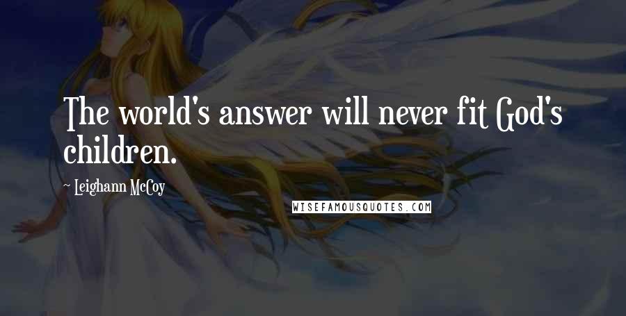 Leighann McCoy Quotes: The world's answer will never fit God's children.