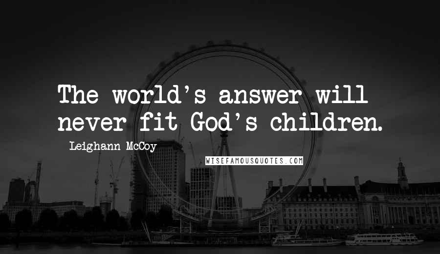 Leighann McCoy Quotes: The world's answer will never fit God's children.