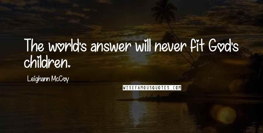 Leighann McCoy Quotes: The world's answer will never fit God's children.