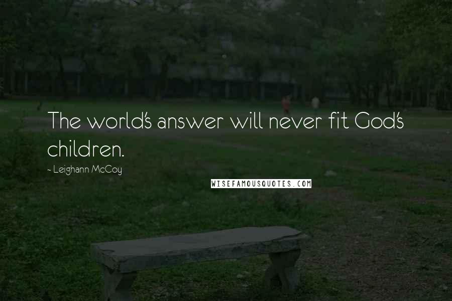 Leighann McCoy Quotes: The world's answer will never fit God's children.