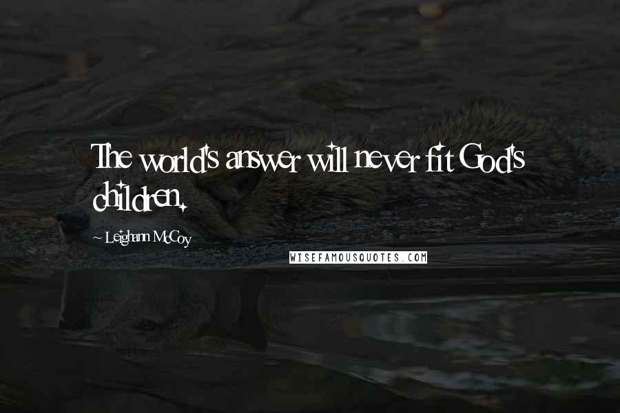 Leighann McCoy Quotes: The world's answer will never fit God's children.