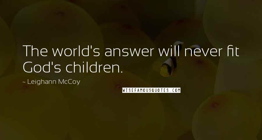 Leighann McCoy Quotes: The world's answer will never fit God's children.