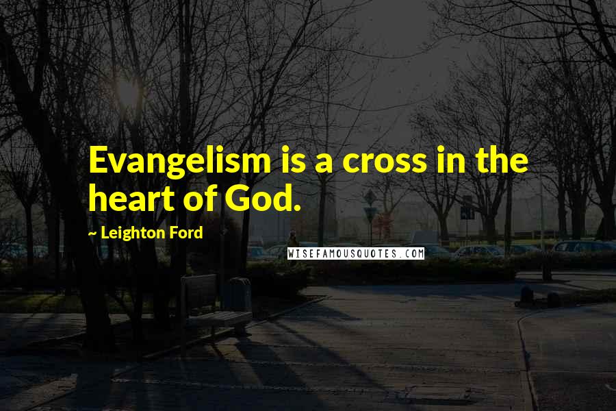 Leighton Ford Quotes: Evangelism is a cross in the heart of God.