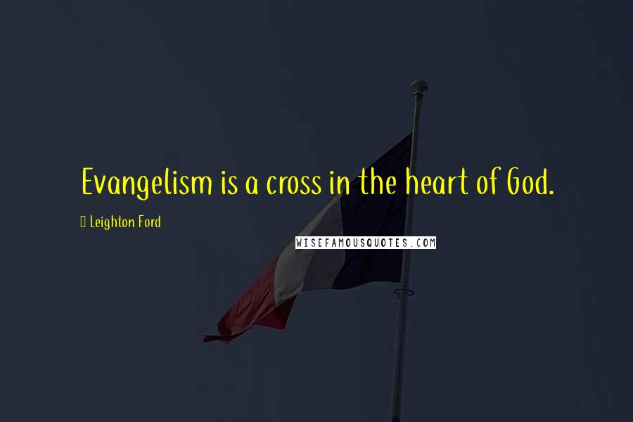 Leighton Ford Quotes: Evangelism is a cross in the heart of God.