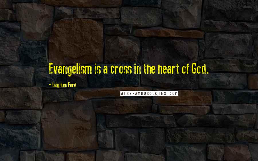 Leighton Ford Quotes: Evangelism is a cross in the heart of God.