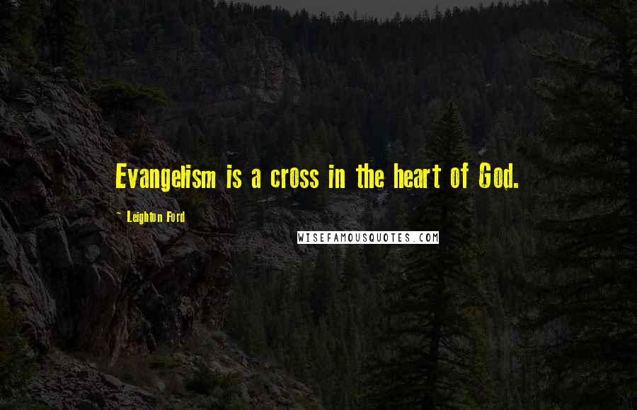 Leighton Ford Quotes: Evangelism is a cross in the heart of God.