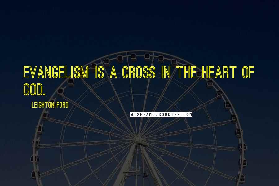 Leighton Ford Quotes: Evangelism is a cross in the heart of God.