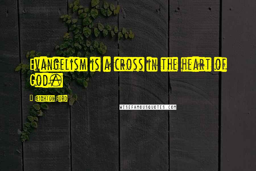 Leighton Ford Quotes: Evangelism is a cross in the heart of God.