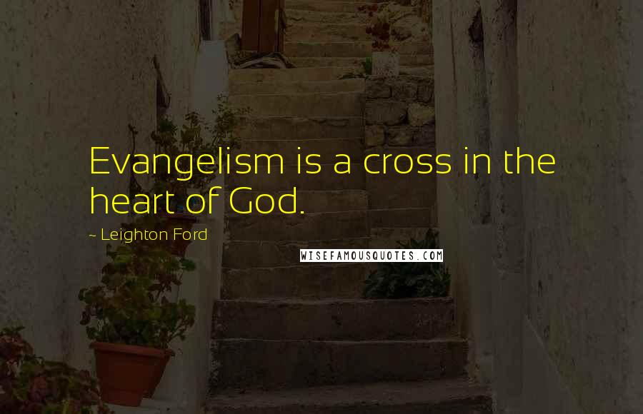 Leighton Ford Quotes: Evangelism is a cross in the heart of God.