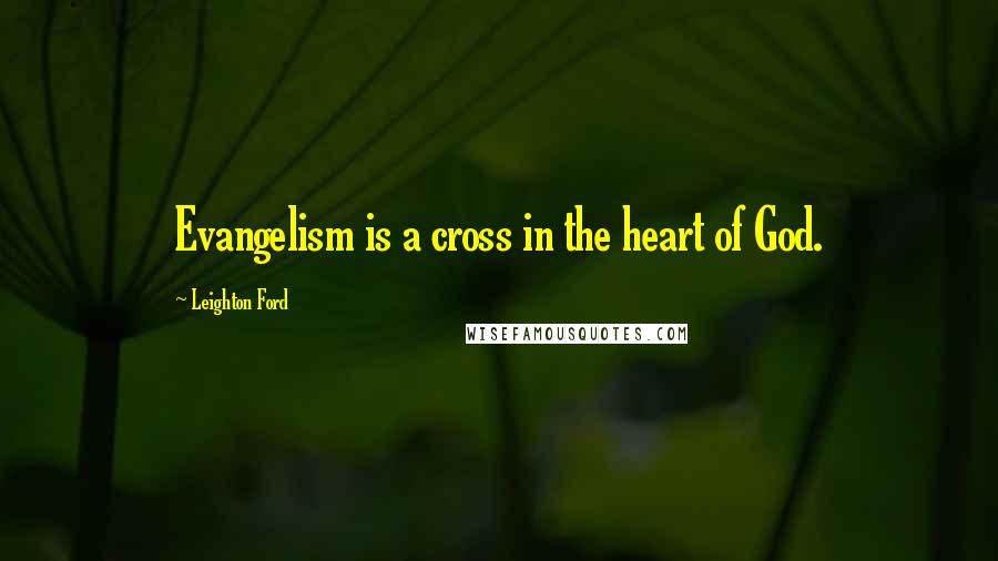 Leighton Ford Quotes: Evangelism is a cross in the heart of God.