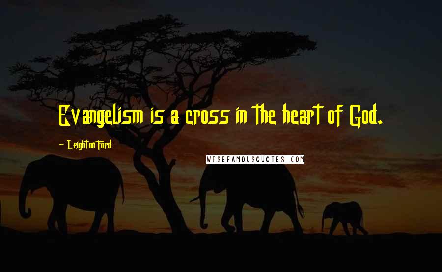 Leighton Ford Quotes: Evangelism is a cross in the heart of God.