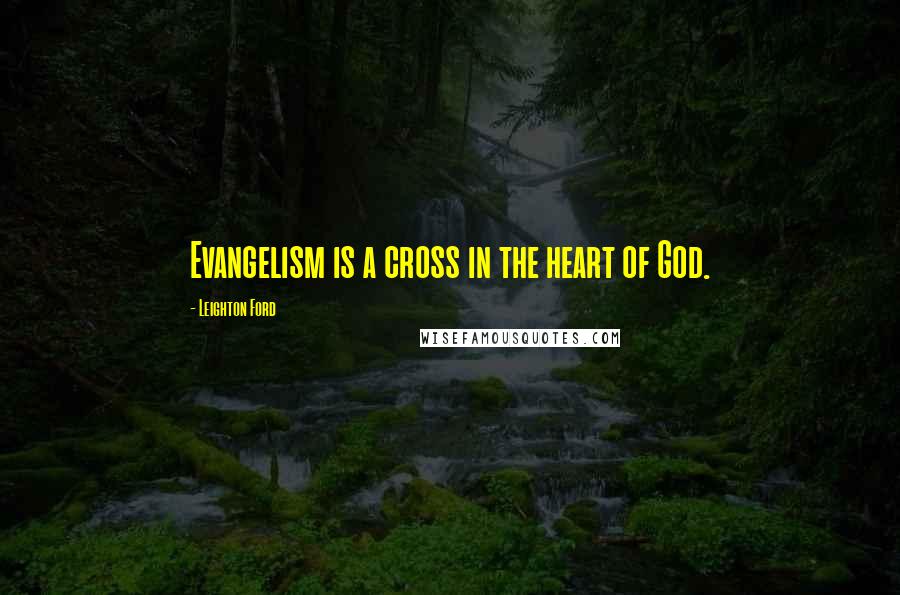 Leighton Ford Quotes: Evangelism is a cross in the heart of God.