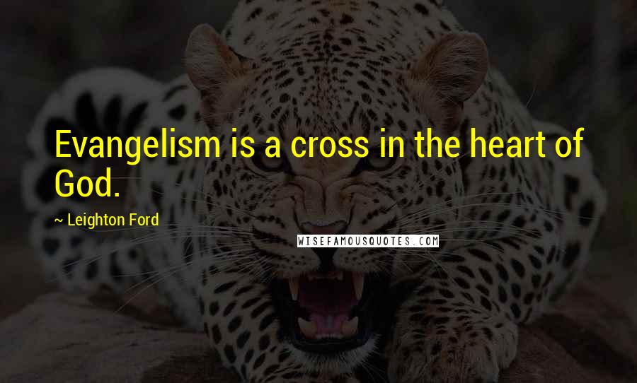 Leighton Ford Quotes: Evangelism is a cross in the heart of God.