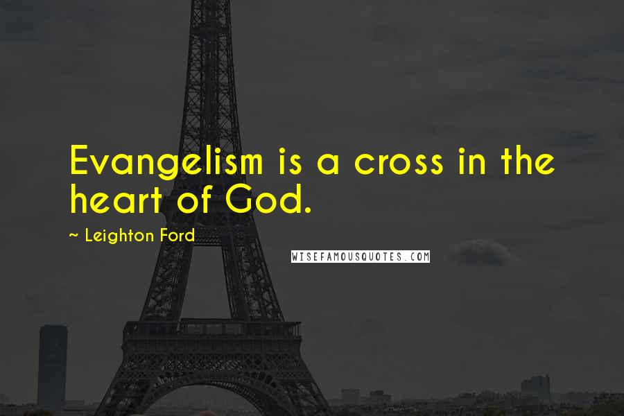 Leighton Ford Quotes: Evangelism is a cross in the heart of God.