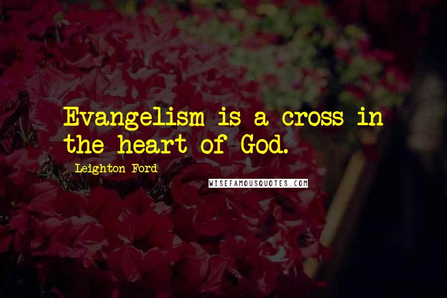 Leighton Ford Quotes: Evangelism is a cross in the heart of God.