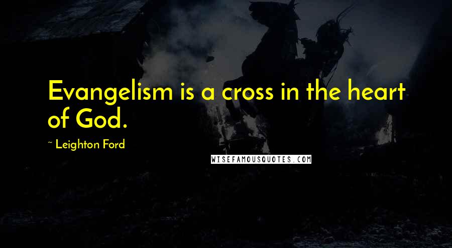 Leighton Ford Quotes: Evangelism is a cross in the heart of God.