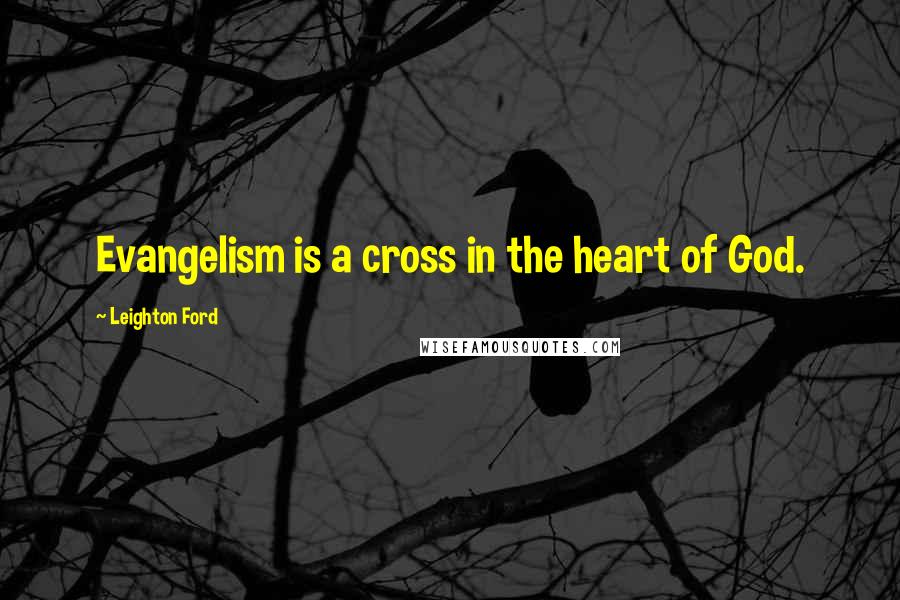 Leighton Ford Quotes: Evangelism is a cross in the heart of God.